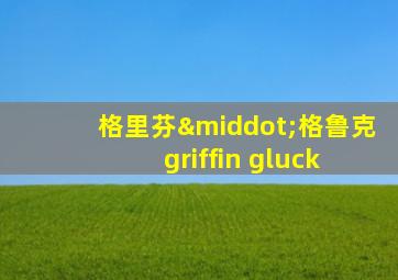 格里芬·格鲁克 griffin gluck